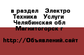  в раздел : Электро-Техника » Услуги . Челябинская обл.,Магнитогорск г.